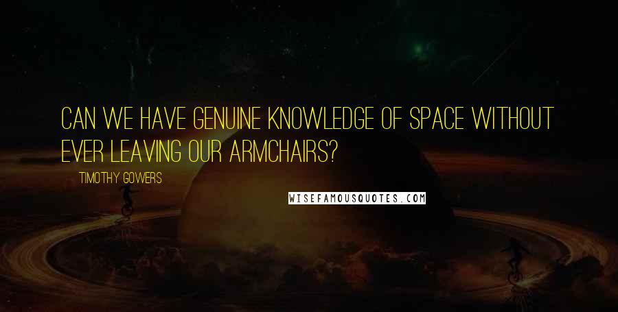 Timothy Gowers quotes: Can we have genuine knowledge of space without ever leaving our armchairs?