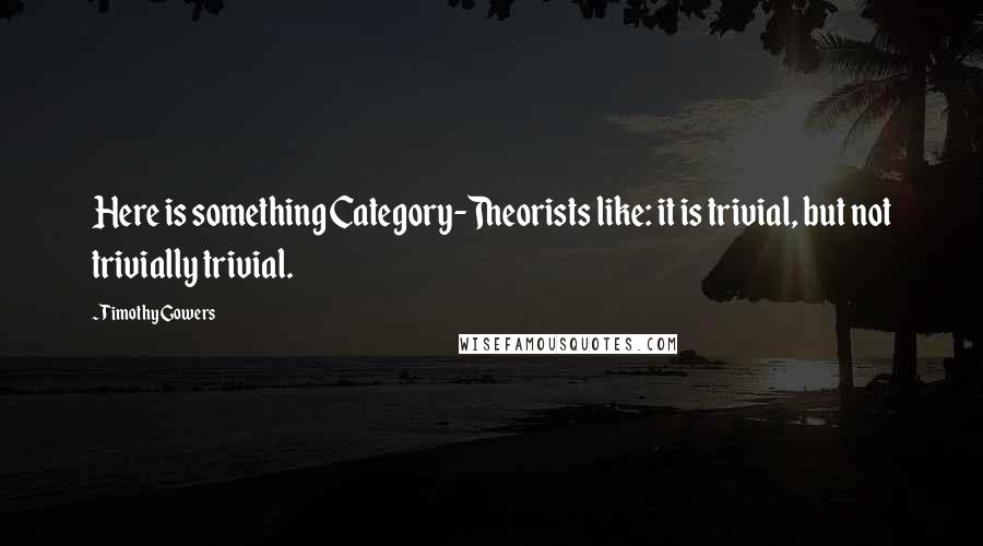 Timothy Gowers quotes: Here is something Category-Theorists like: it is trivial, but not trivially trivial.