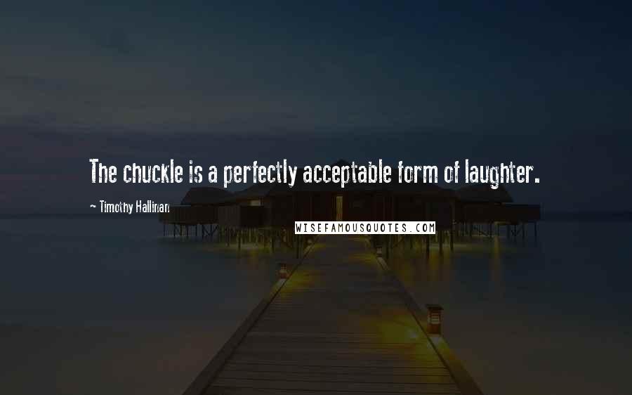 Timothy Hallinan quotes: The chuckle is a perfectly acceptable form of laughter.