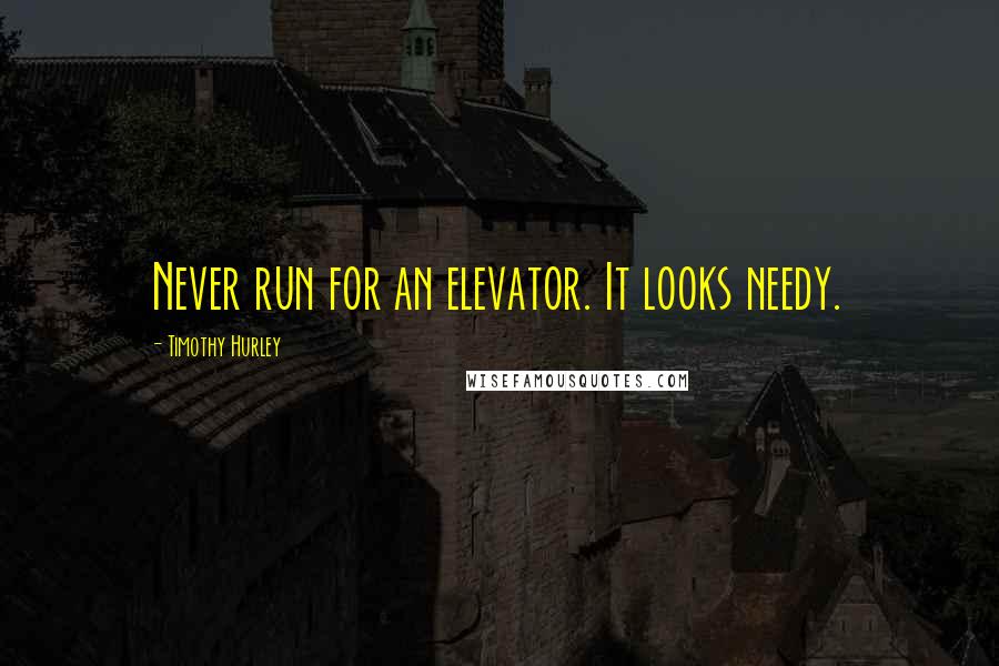 Timothy Hurley quotes: Never run for an elevator. It looks needy.