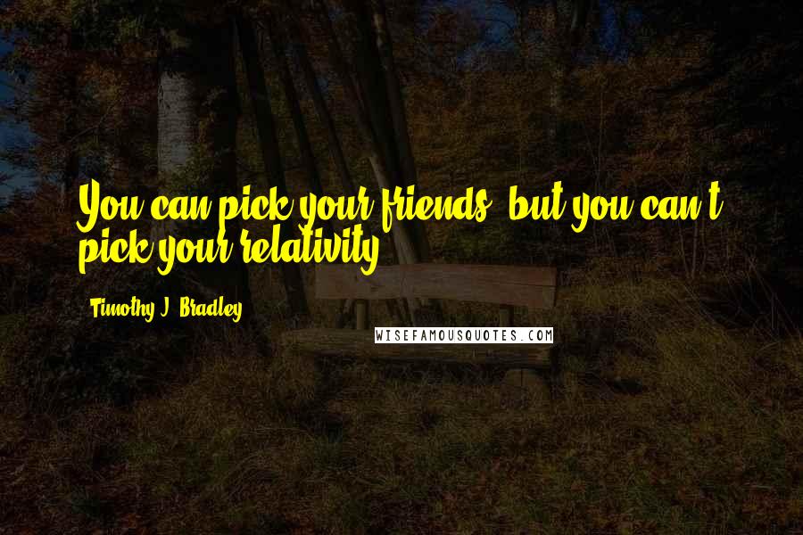 Timothy J. Bradley quotes: You can pick your friends, but you can't pick your relativity.