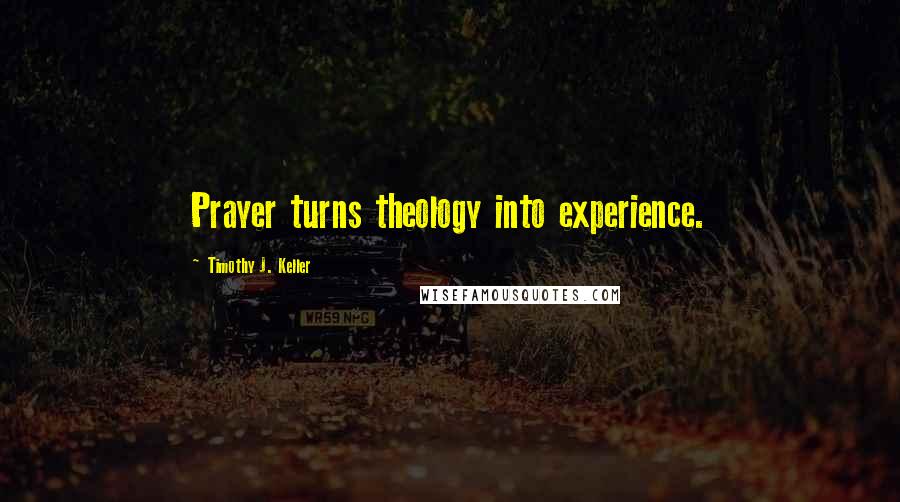Timothy J. Keller quotes: Prayer turns theology into experience.