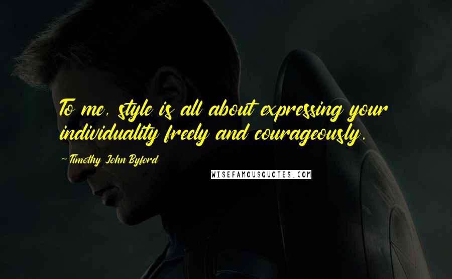 Timothy John Byford quotes: To me, style is all about expressing your individuality freely and courageously.
