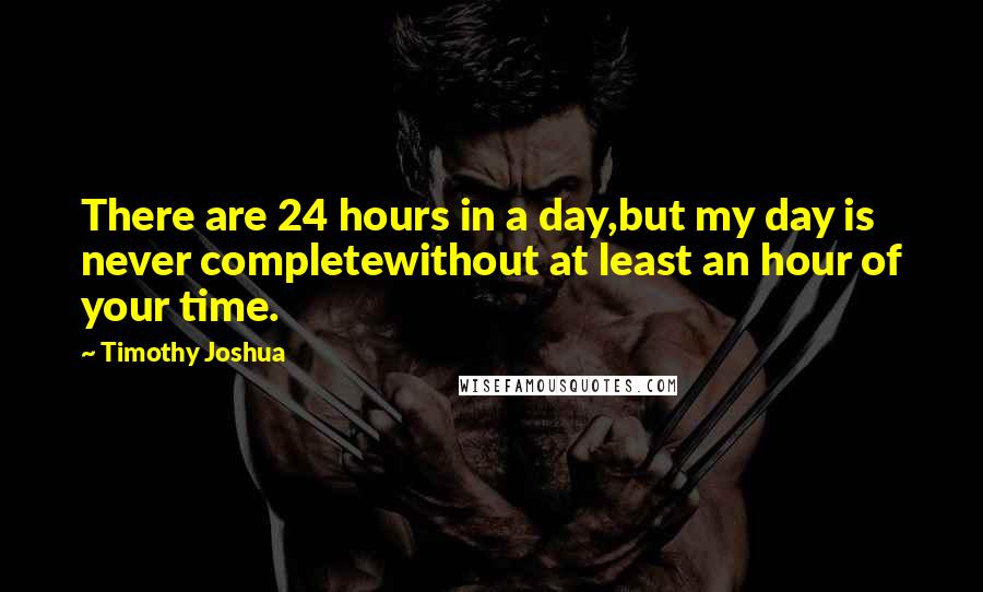 Timothy Joshua quotes: There are 24 hours in a day,but my day is never completewithout at least an hour of your time.