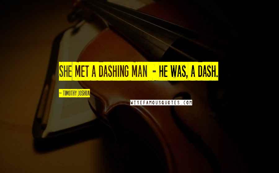 Timothy Joshua quotes: She met a dashing man - he was, a dash.