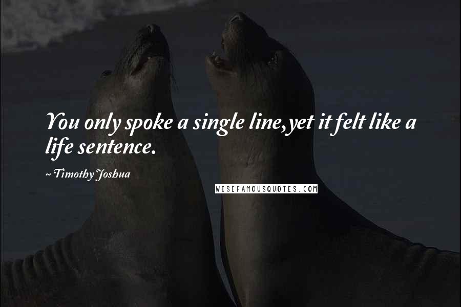 Timothy Joshua quotes: You only spoke a single line,yet it felt like a life sentence.