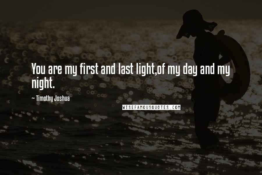 Timothy Joshua quotes: You are my first and last light,of my day and my night.