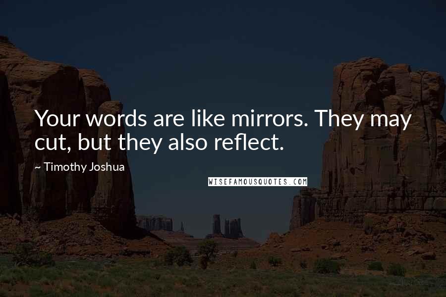 Timothy Joshua quotes: Your words are like mirrors. They may cut, but they also reflect.