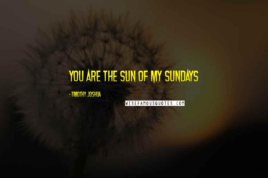 Timothy Joshua quotes: You are the sun of my sundays