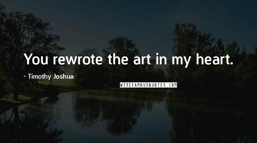 Timothy Joshua quotes: You rewrote the art in my heart.