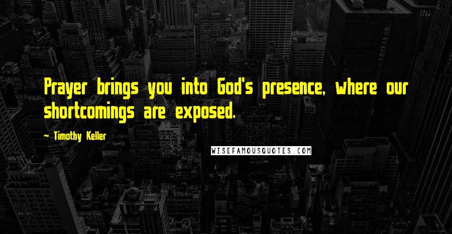 Timothy Keller quotes: Prayer brings you into God's presence, where our shortcomings are exposed.