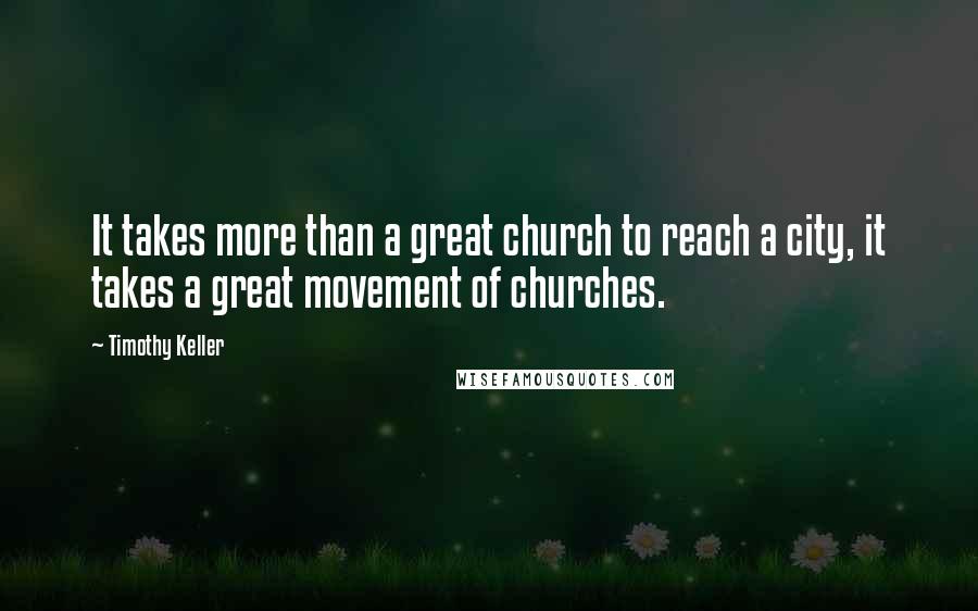 Timothy Keller quotes: It takes more than a great church to reach a city, it takes a great movement of churches.