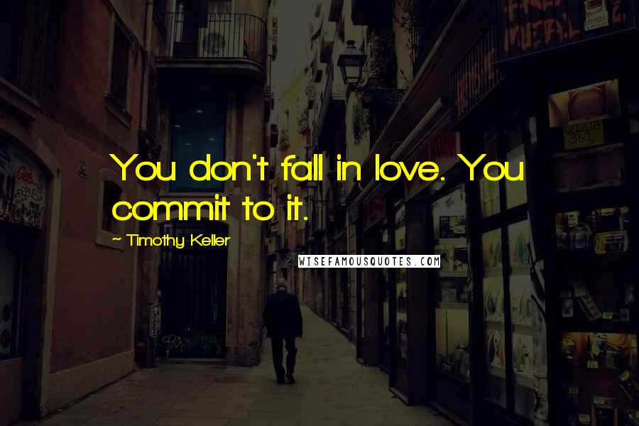 Timothy Keller quotes: You don't fall in love. You commit to it.