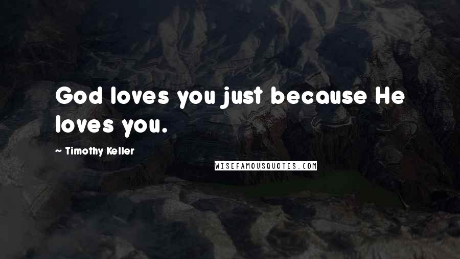 Timothy Keller quotes: God loves you just because He loves you.