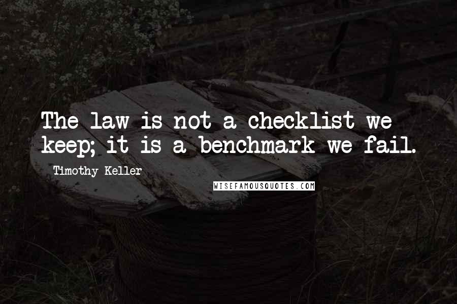 Timothy Keller quotes: The law is not a checklist we keep; it is a benchmark we fail.