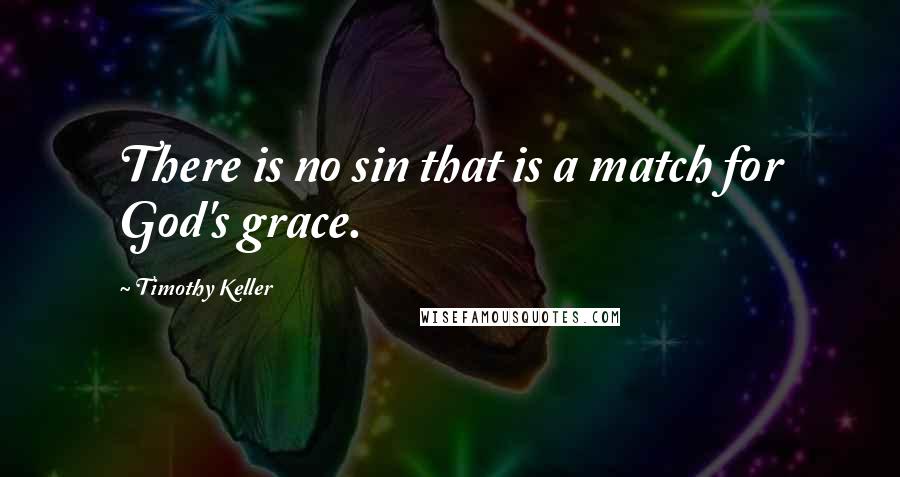 Timothy Keller quotes: There is no sin that is a match for God's grace.