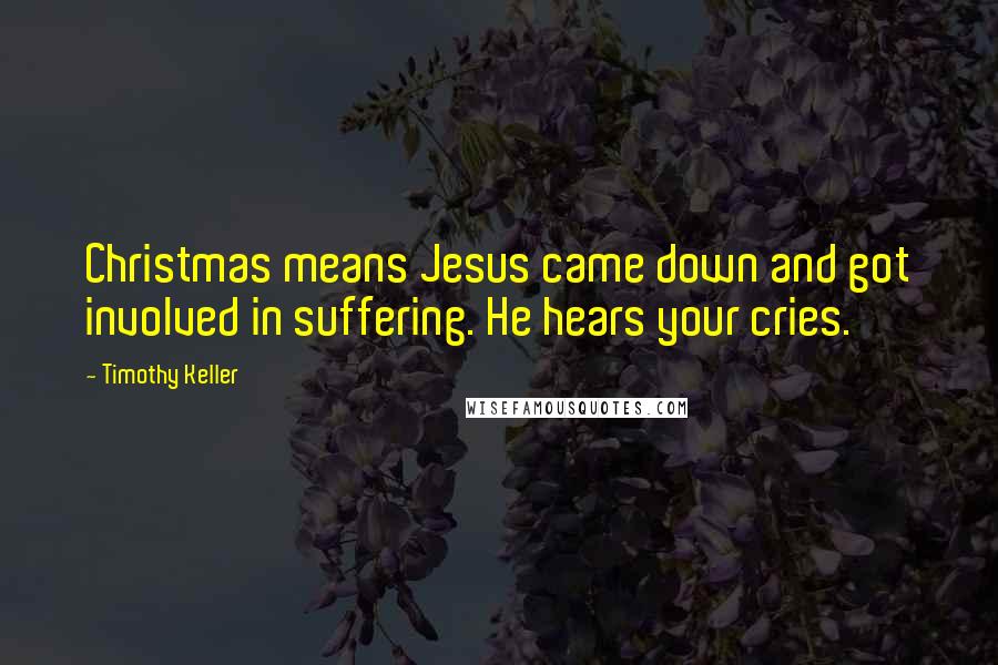 Timothy Keller quotes: Christmas means Jesus came down and got involved in suffering. He hears your cries.