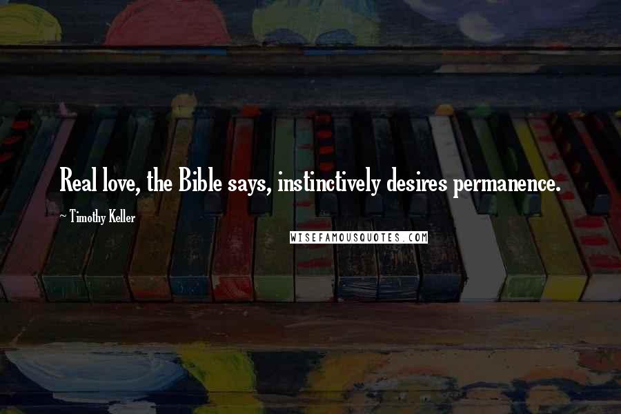 Timothy Keller quotes: Real love, the Bible says, instinctively desires permanence.