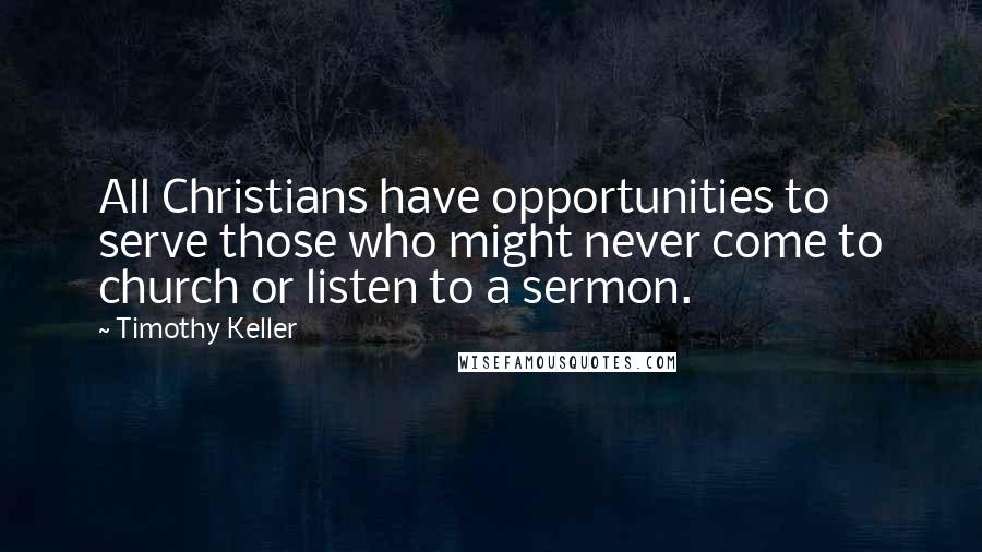 Timothy Keller quotes: All Christians have opportunities to serve those who might never come to church or listen to a sermon. Timothy Keller quotes: All Christians have opportunities to serve those who might never come to church or listen to a sermon.