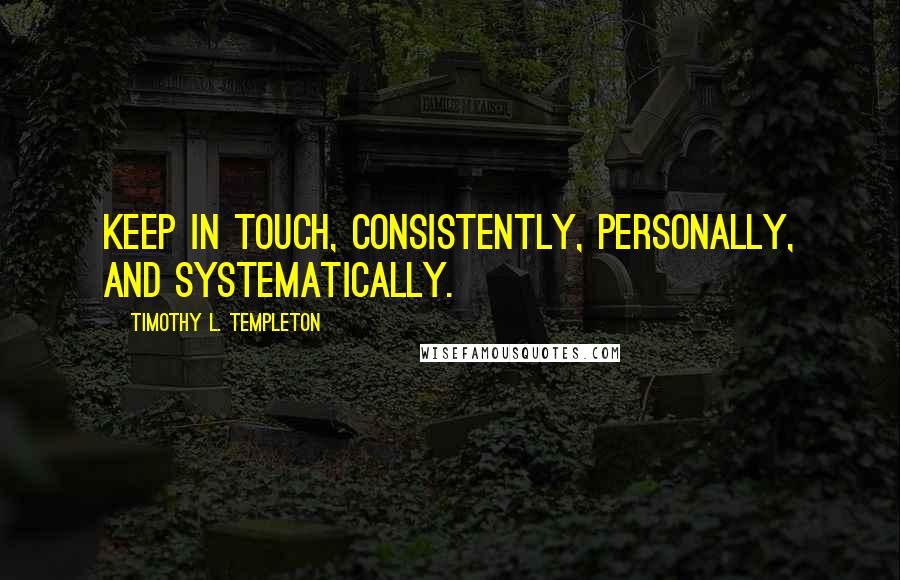 Timothy L. Templeton quotes: Keep in touch, consistently, personally, and systematically.