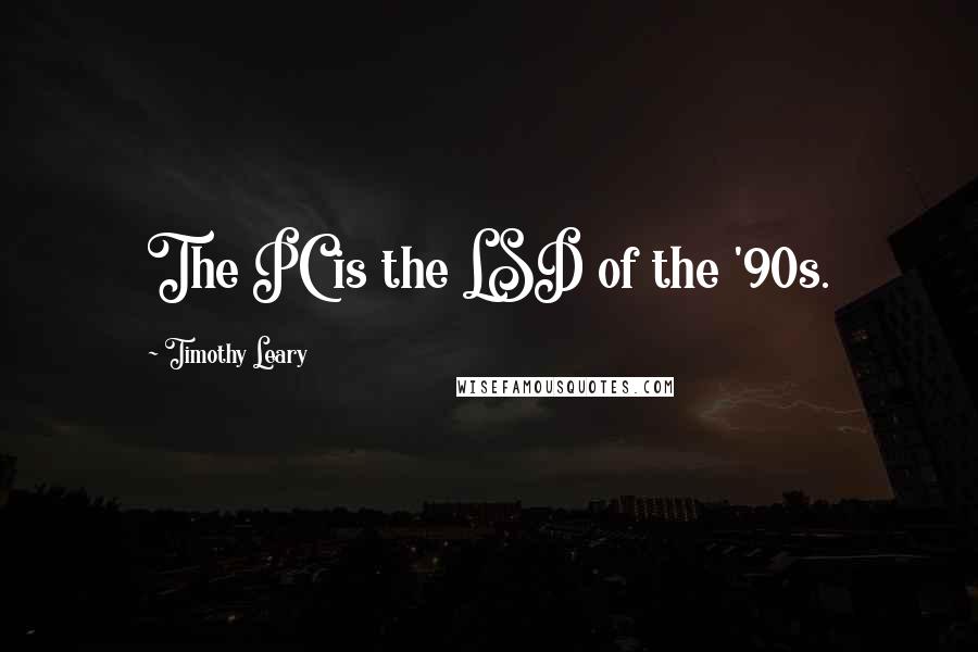 Timothy Leary quotes: The PC is the LSD of the '90s.