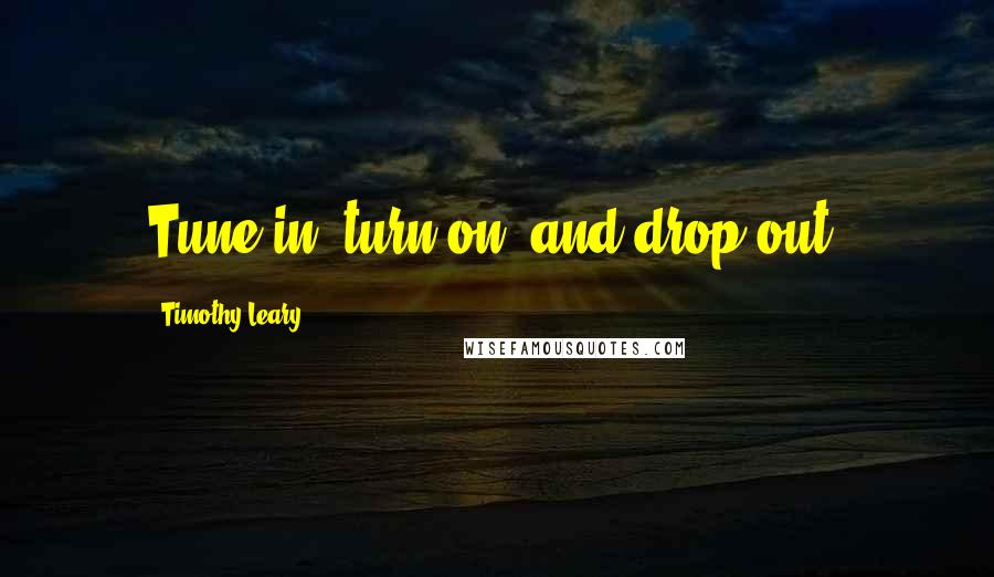 Timothy Leary quotes: Tune in, turn on, and drop out.