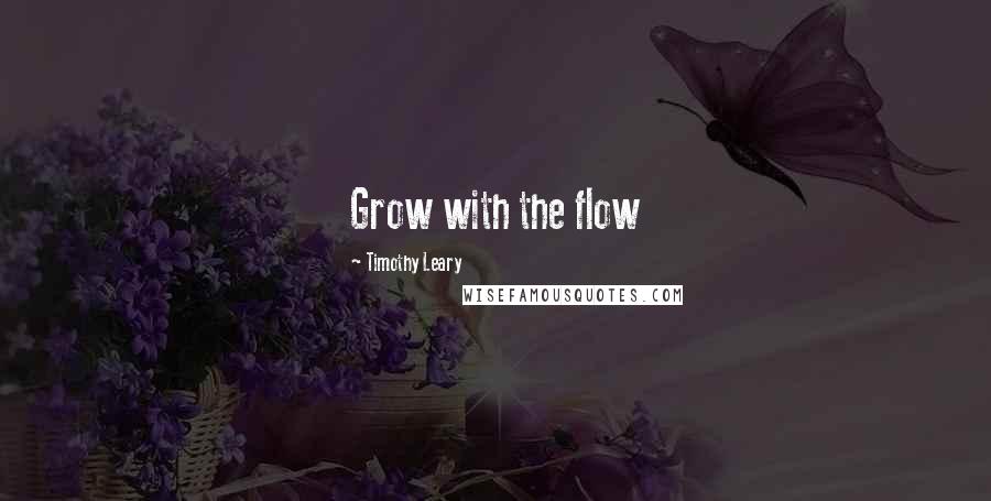 Timothy Leary quotes: Grow with the flow