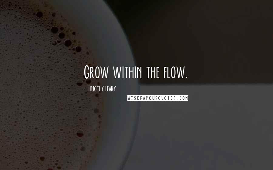 Timothy Leary quotes: Grow within the flow.