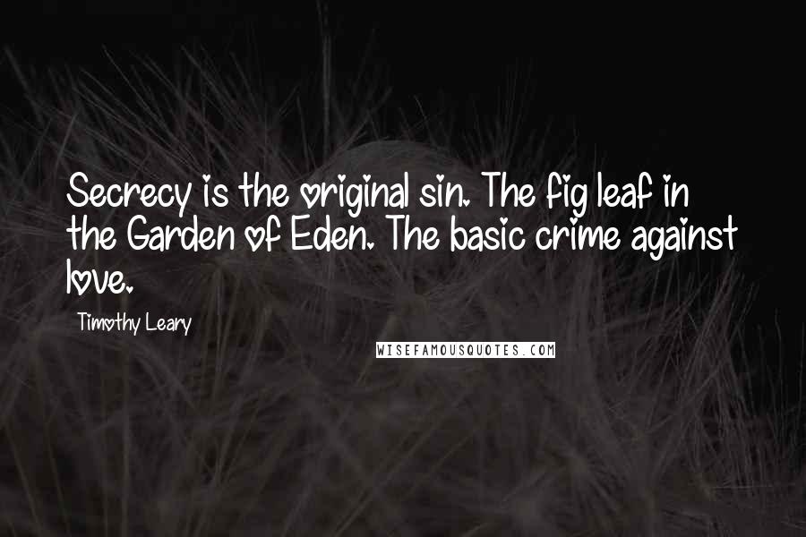Timothy Leary quotes: Secrecy is the original sin. The fig leaf in the Garden of Eden. The basic crime against love.