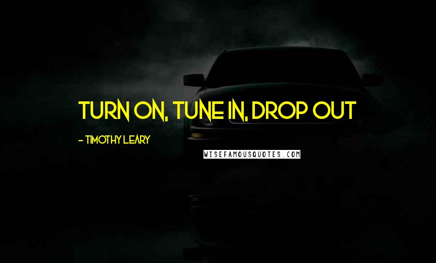 Timothy Leary quotes: Turn on, Tune in, Drop out