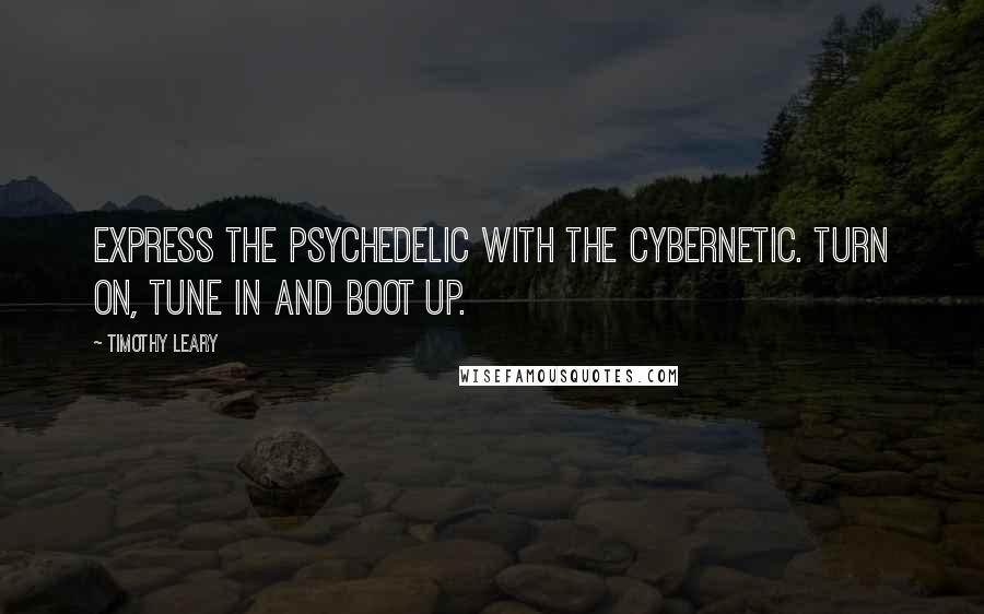 Timothy Leary quotes: Express the psychedelic with the cybernetic. Turn on, tune in and boot up.