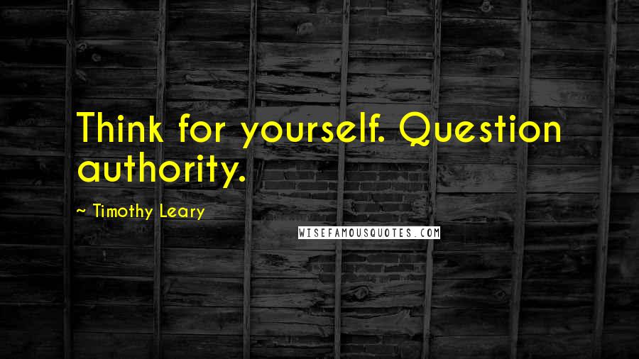 Timothy Leary quotes: Think for yourself. Question authority.