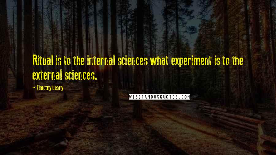 Timothy Leary quotes: Ritual is to the internal sciences what experiment is to the external sciences.