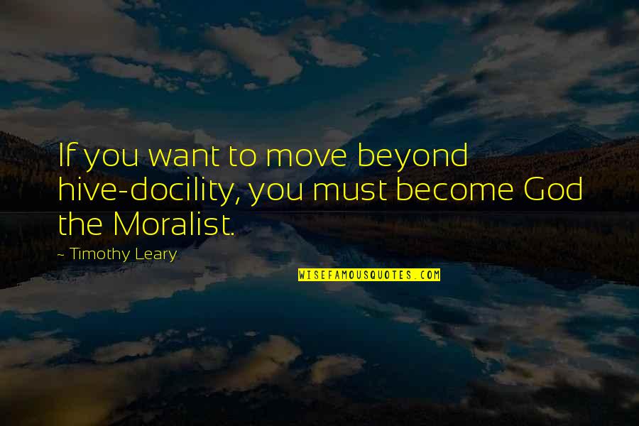 Timothy Leary Quotes By Timothy Leary: If you want to move beyond hive-docility, you