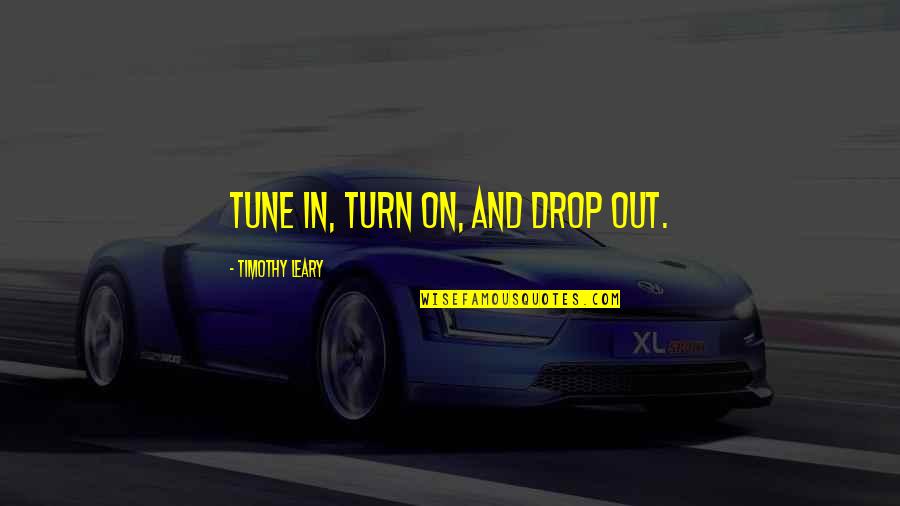 Timothy Leary Quotes By Timothy Leary: Tune in, turn on, and drop out.