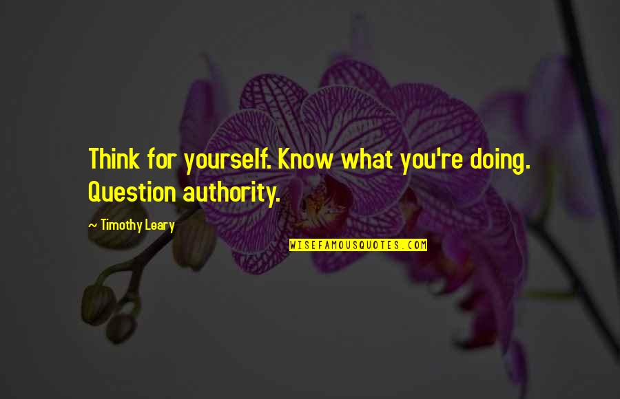 Timothy Leary Quotes By Timothy Leary: Think for yourself. Know what you're doing. Question