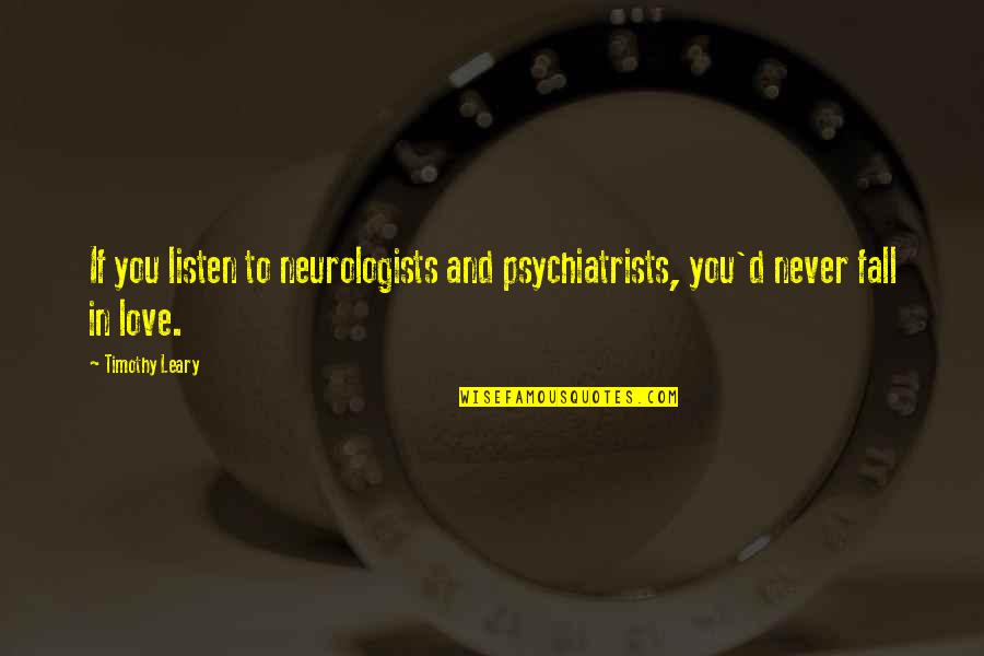 Timothy Leary Quotes By Timothy Leary: If you listen to neurologists and psychiatrists, you'd