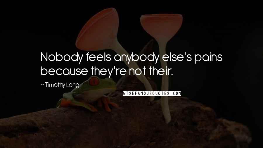 Timothy Long quotes: Nobody feels anybody else's pains because they're not their.