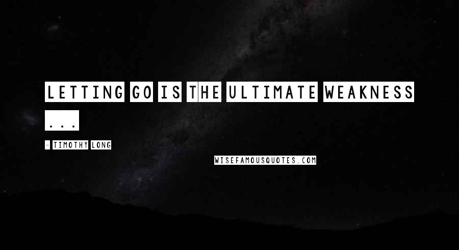 Timothy Long quotes: Letting go is the ultimate weakness ...