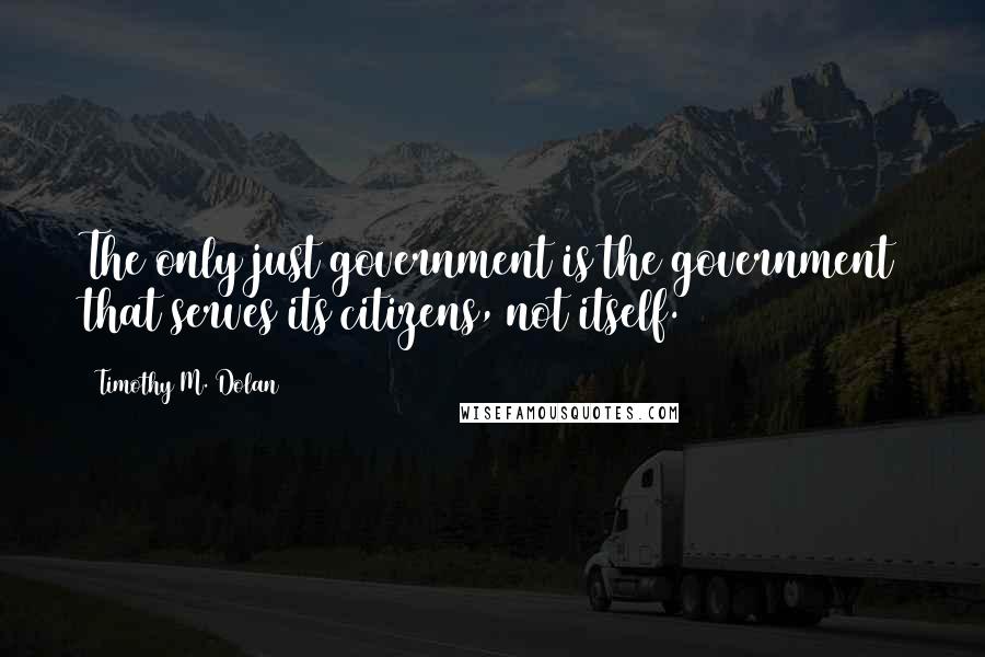 Timothy M. Dolan quotes: The only just government is the government that serves its citizens, not itself.