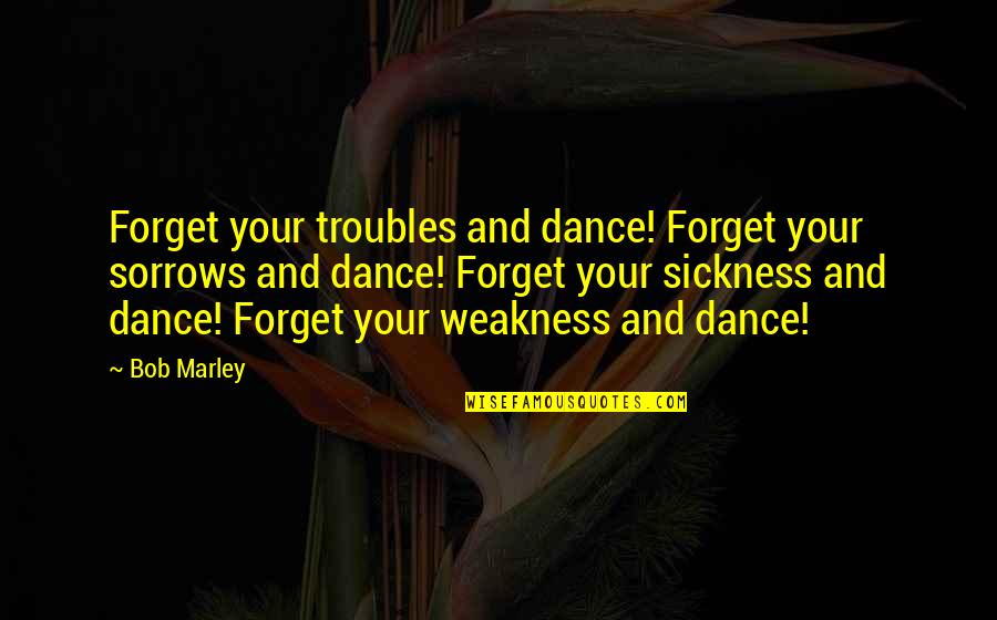 Timothy Maurice Webster Quotes By Bob Marley: Forget your troubles and dance! Forget your sorrows