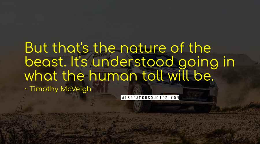 Timothy McVeigh quotes: But that's the nature of the beast. It's understood going in what the human toll will be.