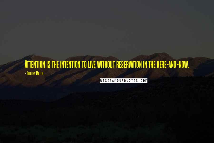 Timothy Miller quotes: Attention is the intention to live without reservation in the here-and-now.