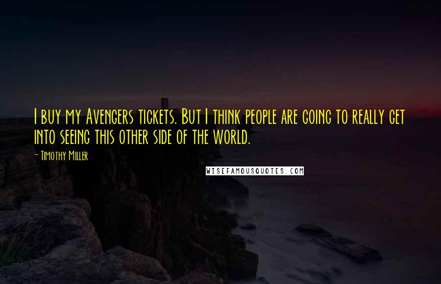 Timothy Miller quotes: I buy my Avengers tickets. But I think people are going to really get into seeing this other side of the world.