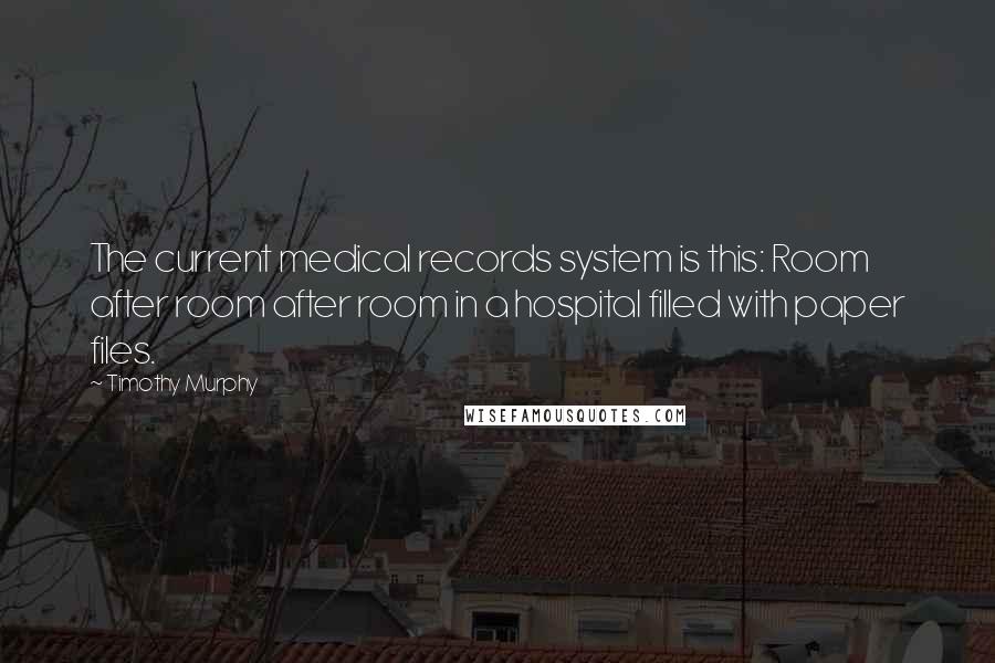 Timothy Murphy quotes: The current medical records system is this: Room after room after room in a hospital filled with paper files.