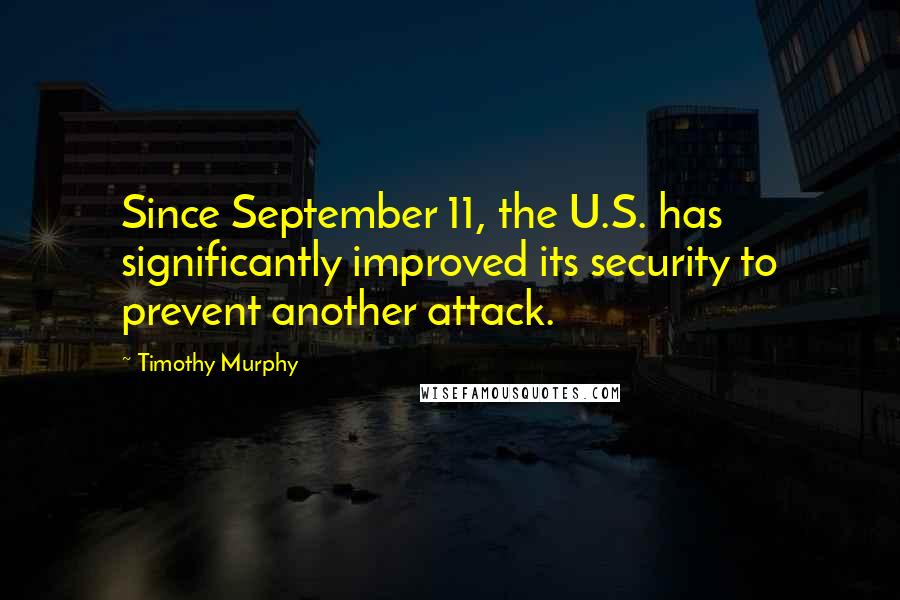 Timothy Murphy quotes: Since September 11, the U.S. has significantly improved its security to prevent another attack.
