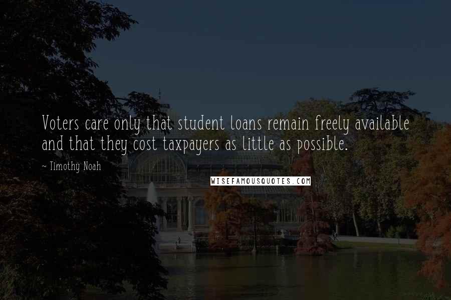 Timothy Noah quotes: Voters care only that student loans remain freely available and that they cost taxpayers as little as possible. Timothy Noah quotes: Voters care only that student loans remain freely available and that they cost taxpayers as little as possible.