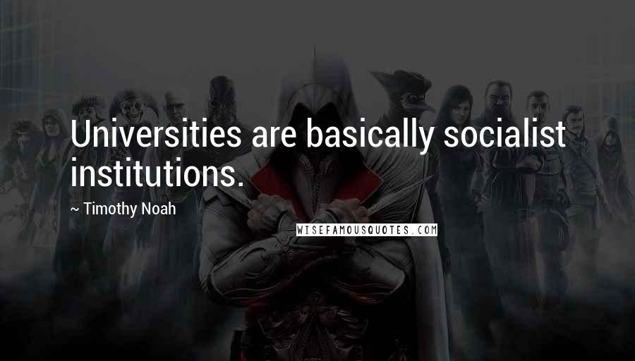 Timothy Noah quotes: Universities are basically socialist institutions.