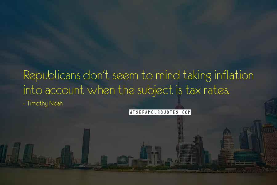 Timothy Noah quotes: Republicans don't seem to mind taking inflation into account when the subject is tax rates.