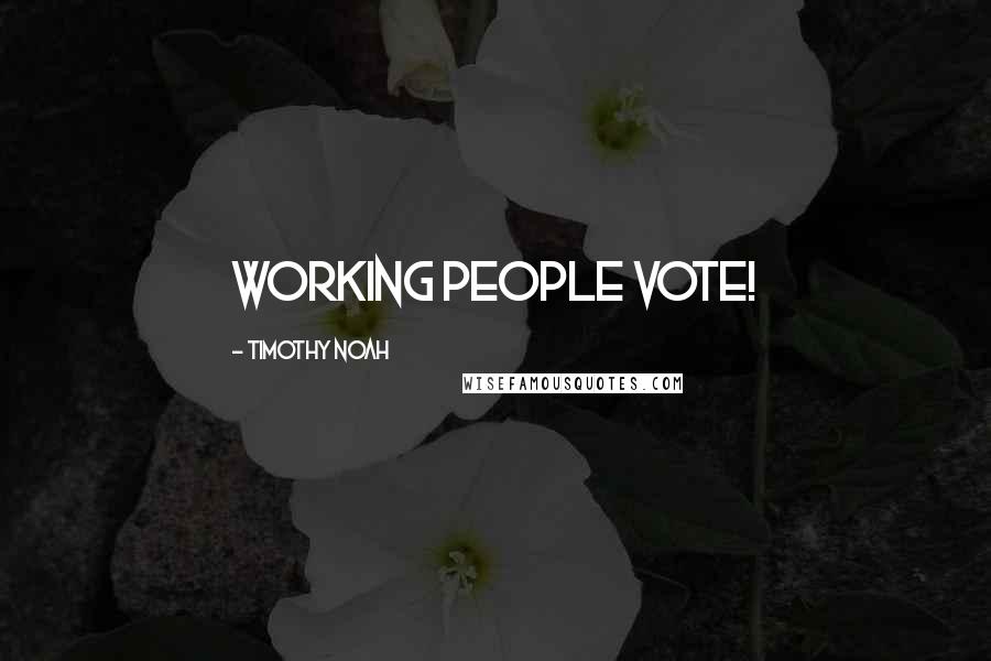 Timothy Noah quotes: Working people vote!